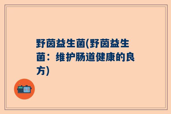 野茵益生菌(野茵益生菌：维护肠道健康的良方)