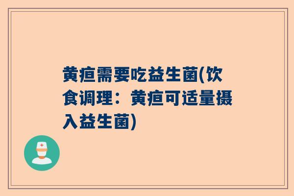 黄疸需要吃益生菌(饮食调理：黄疸可适量摄入益生菌)