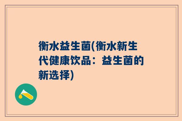 衡水益生菌(衡水新生代健康饮品：益生菌的新选择)