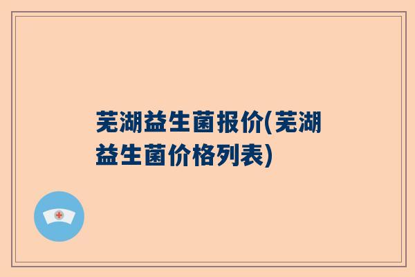 芜湖益生菌报价(芜湖益生菌价格列表)