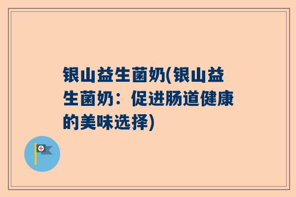银山益生菌奶(银山益生菌奶：促进肠道健康的美味选择)