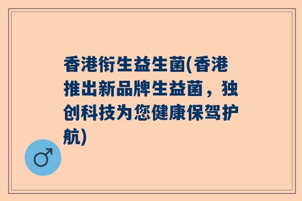 香港衔生益生菌(香港推出新品牌生益菌，独创科技为您健康保驾护航)