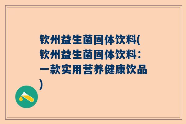 钦州益生菌固体饮料(钦州益生菌固体饮料：一款实用营养健康饮品)