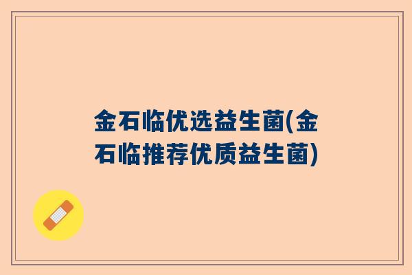 金石临优选益生菌(金石临推荐优质益生菌)