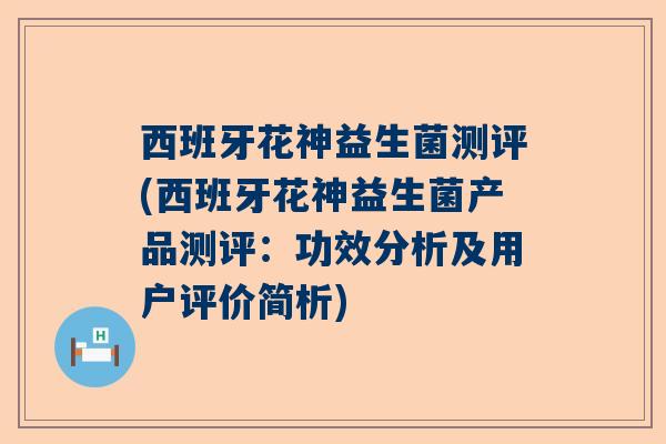 西班牙花神益生菌测评(西班牙花神益生菌产品测评：功效分析及用户评价简析)