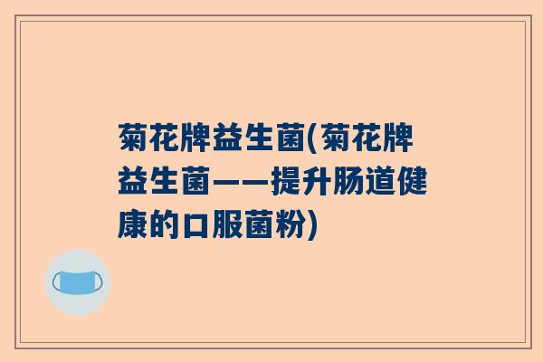 菊花牌益生菌(菊花牌益生菌——提升肠道健康的口服菌粉)
