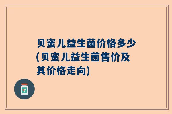 贝蜜儿益生菌价格多少(贝蜜儿益生菌售价及其价格走向)
