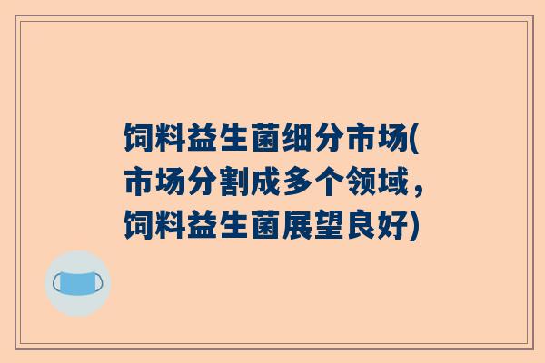 饲料益生菌细分市场(市场分割成多个领域，饲料益生菌展望良好)