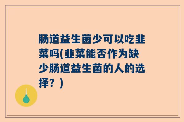 肠道益生菌少可以吃韭菜吗(韭菜能否作为缺少肠道益生菌的人的选择？)