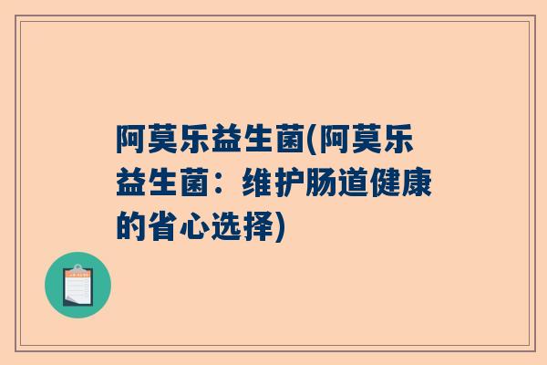阿莫乐益生菌(阿莫乐益生菌：维护肠道健康的省心选择)