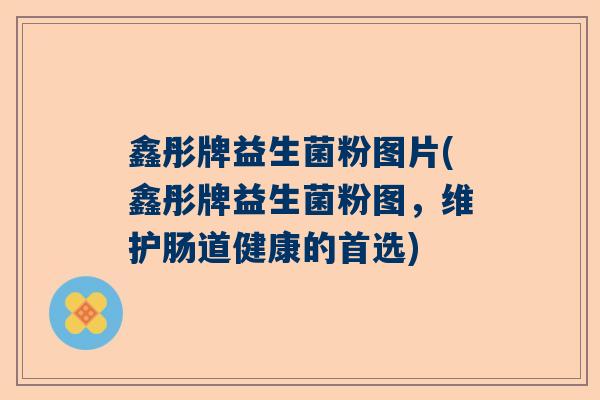鑫彤牌益生菌粉图片(鑫彤牌益生菌粉图，维护肠道健康的首选)