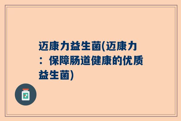 迈康力益生菌(迈康力：保障肠道健康的优质益生菌)