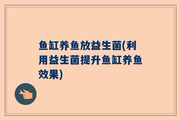 鱼缸养鱼放益生菌(利用益生菌提升鱼缸养鱼效果)