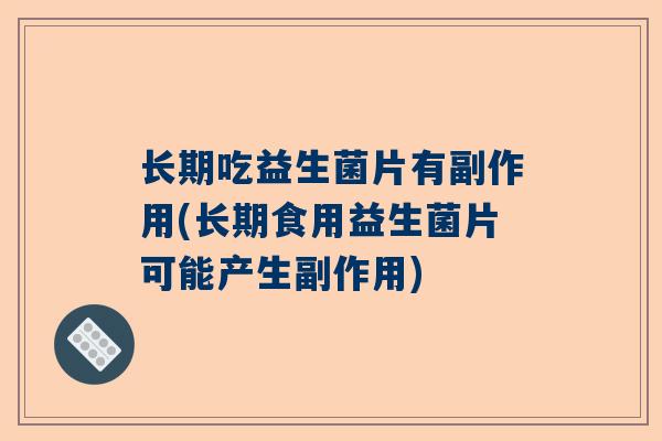 长期吃益生菌片有副作用(长期食用益生菌片可能产生副作用)