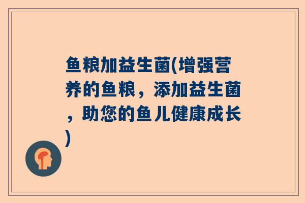 鱼粮加益生菌(增强营养的鱼粮，添加益生菌，助您的鱼儿健康成长)