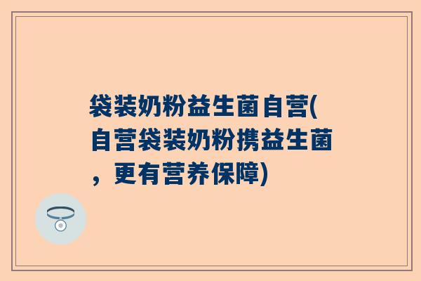 袋装奶粉益生菌自营(自营袋装奶粉携益生菌，更有营养保障)