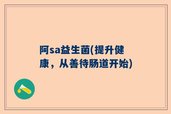 阿sa益生菌(提升健康，从善待肠道开始)