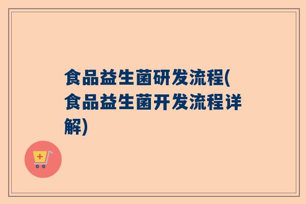 食品益生菌研发流程(食品益生菌开发流程详解)