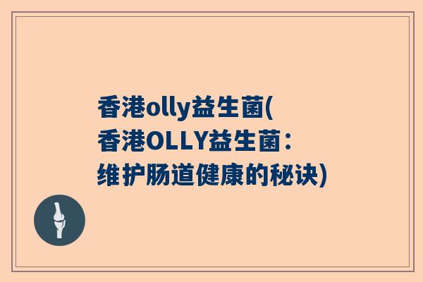 香港olly益生菌(香港OLLY益生菌：维护肠道健康的秘诀)