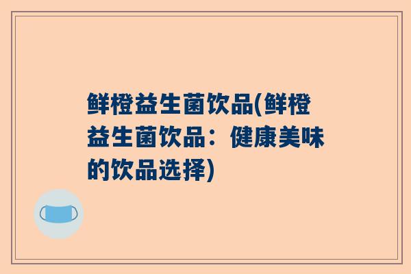 鲜橙益生菌饮品(鲜橙益生菌饮品：健康美味的饮品选择)