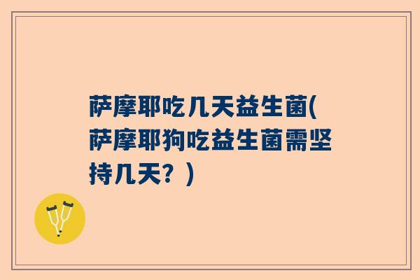 萨摩耶吃几天益生菌(萨摩耶狗吃益生菌需坚持几天？)