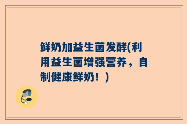 鲜奶加益生菌发酵(利用益生菌增强营养，自制健康鲜奶！)