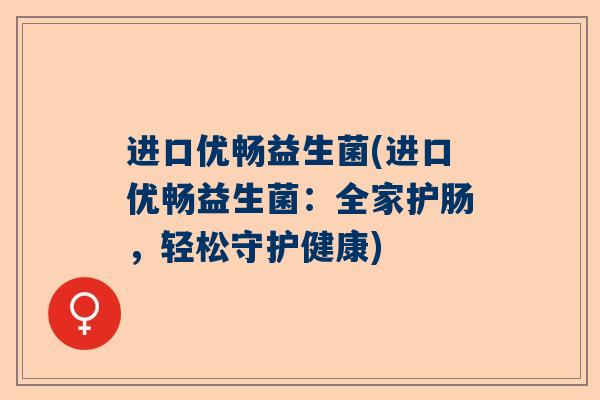 进口优畅益生菌(进口优畅益生菌：全家护肠，轻松守护健康)