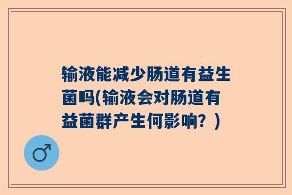 输液能减少肠道有益生菌吗(输液会对肠道有益菌群产生何影响？)