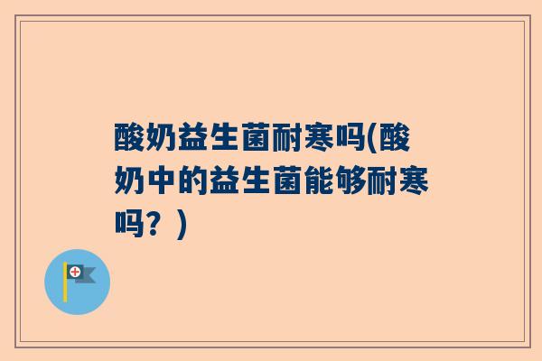 酸奶益生菌耐寒吗(酸奶中的益生菌能够耐寒吗？)