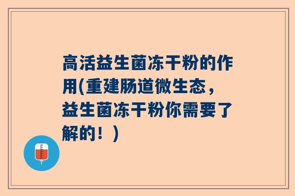 高活益生菌冻干粉的作用(重建肠道微生态，益生菌冻干粉你需要了解的！)