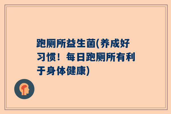 跑厕所益生菌(养成好习惯！每日跑厕所有利于身体健康)