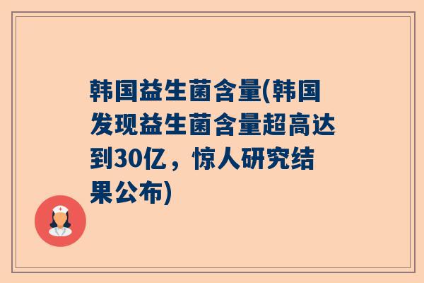 韩国益生菌含量(韩国发现益生菌含量超高达到30亿，惊人研究结果公布)