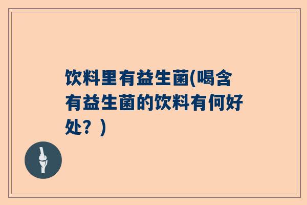 饮料里有益生菌(喝含有益生菌的饮料有何好处？)