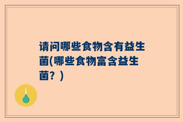 请问哪些食物含有益生菌(哪些食物富含益生菌？)