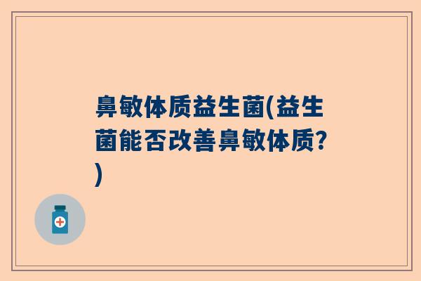鼻敏体质益生菌(益生菌能否改善鼻敏体质？)
