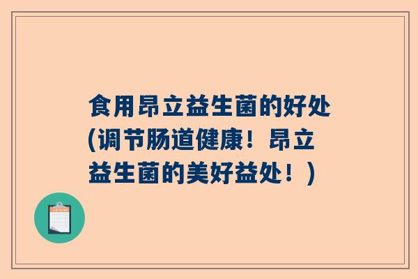 食用昂立益生菌的好处(调节肠道健康！昂立益生菌的美好益处！)