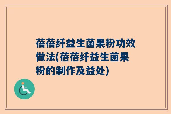 蓓蓓纤益生菌果粉功效做法(蓓蓓纤益生菌果粉的制作及益处)