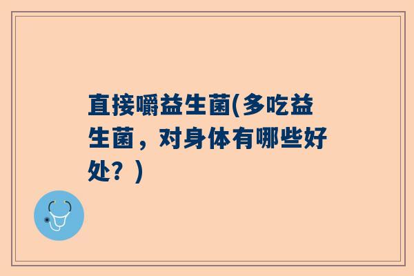 直接嚼益生菌(多吃益生菌，对身体有哪些好处？)