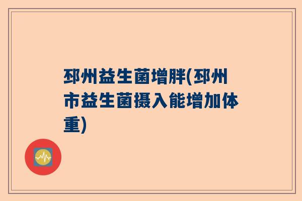 邳州益生菌增胖(邳州市益生菌摄入能增加体重)