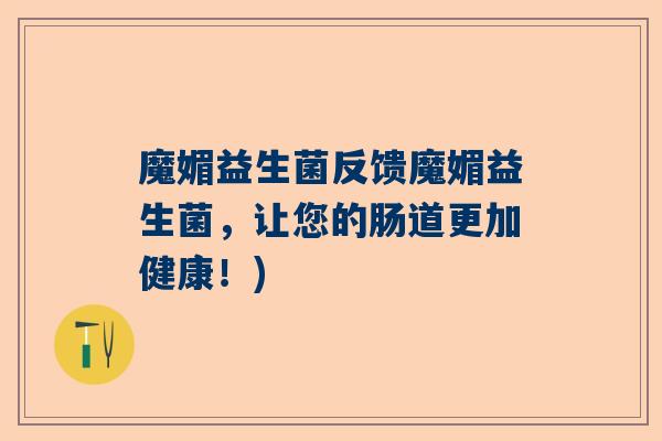 魔媚益生菌反馈魔媚益生菌，让您的肠道更加健康！)