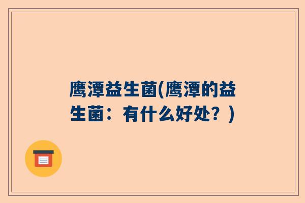 鹰潭益生菌(鹰潭的益生菌：有什么好处？)