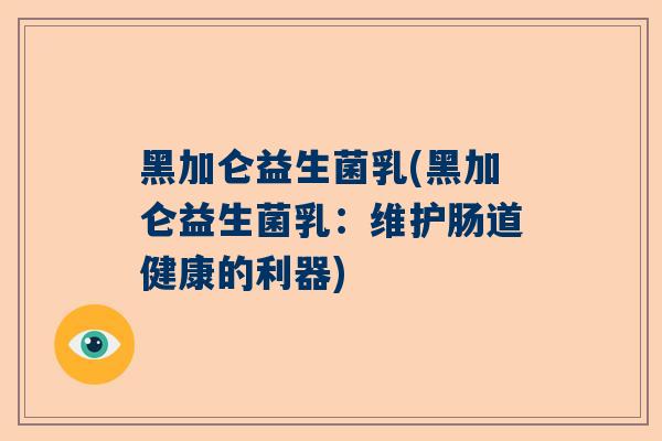 黑加仑益生菌乳(黑加仑益生菌乳：维护肠道健康的利器)