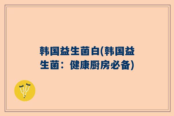 韩国益生菌白(韩国益生菌：健康厨房必备)
