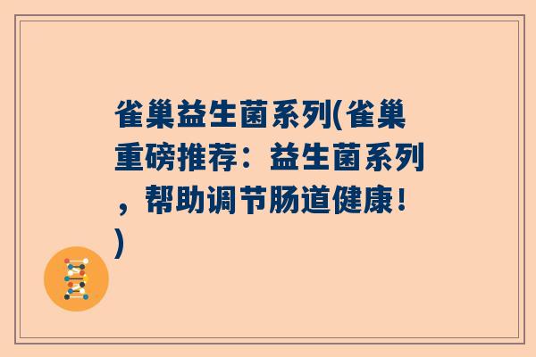 雀巢益生菌系列(雀巢重磅推荐：益生菌系列，帮助调节肠道健康！)