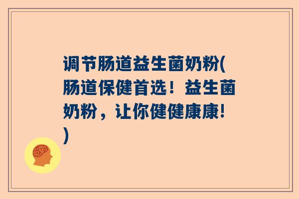 调节肠道益生菌奶粉(肠道保健首选！益生菌奶粉，让你健健康康!)