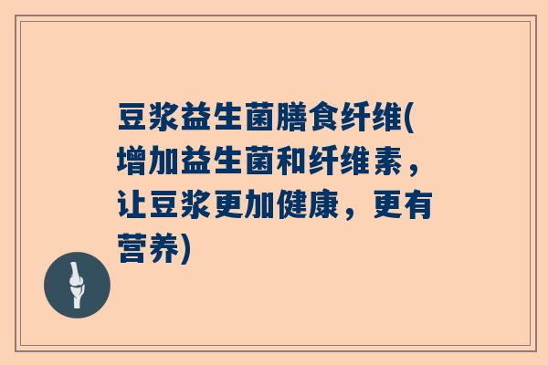 豆浆益生菌膳食纤维(增加益生菌和纤维素，让豆浆更加健康，更有营养)