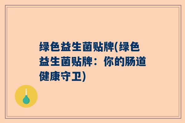 绿色益生菌贴牌(绿色益生菌贴牌：你的肠道健康守卫)