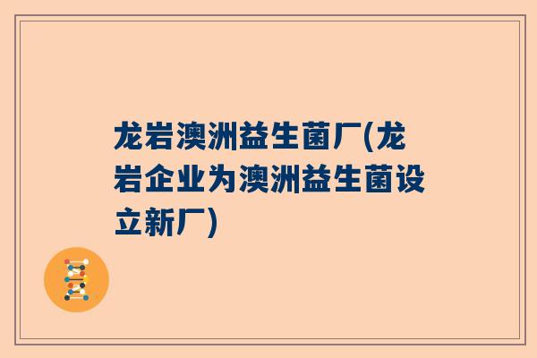 龙岩澳洲益生菌厂(龙岩企业为澳洲益生菌设立新厂)