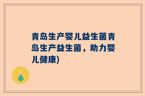 青岛生产婴儿益生菌青岛生产益生菌，助力婴儿健康)