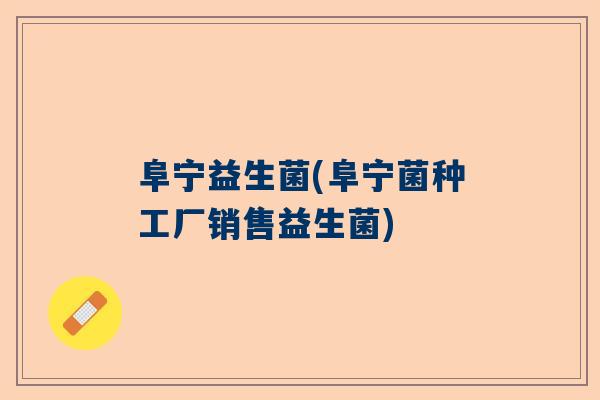 阜宁益生菌(阜宁菌种工厂销售益生菌)